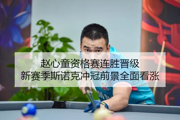 赵心童资格赛连胜晋级 新赛季斯诺克冲冠前景全面看涨