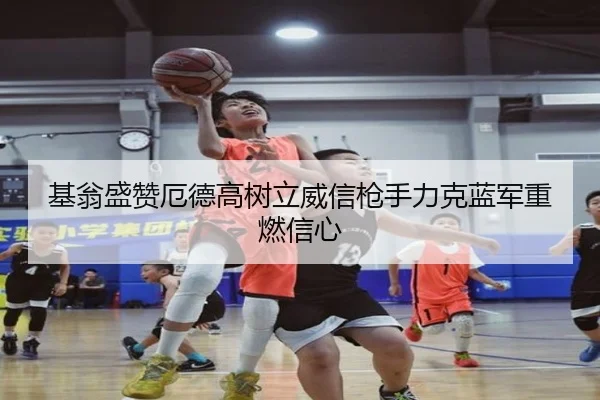 基翁盛赞厄德高树立威信枪手力克蓝军重燃信心